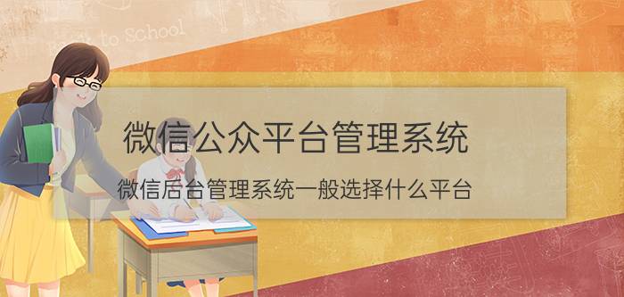 微信公众平台管理系统 微信后台管理系统一般选择什么平台？